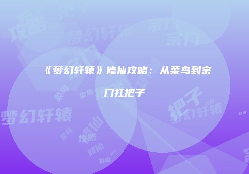 《梦幻轩辕》修仙攻略：从菜鸟到宗门扛把子