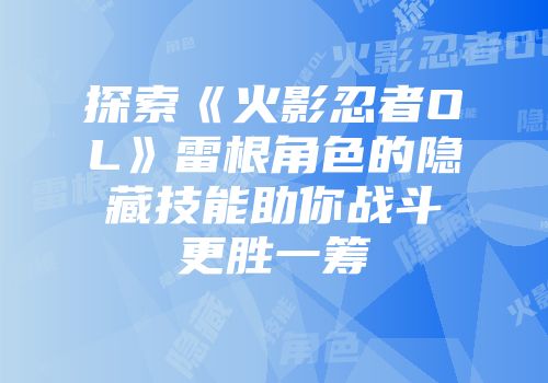 探索《火影忍者OL》雷根角色的隐藏技能助你战斗更胜一筹