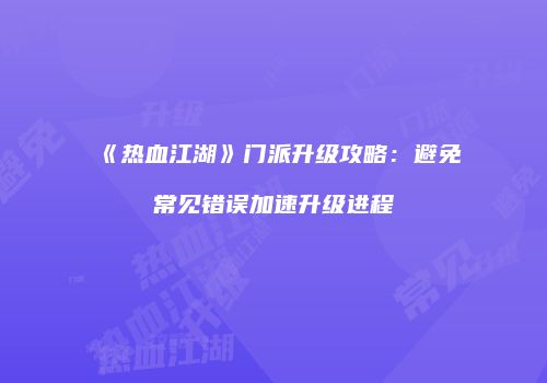 《热血江湖》门派升级攻略：避免常见错误加速升级进程