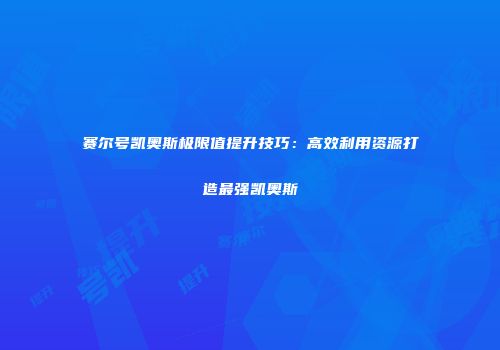 赛尔号凯奥斯极限值提升技巧：高效利用资源打造最强凯奥斯