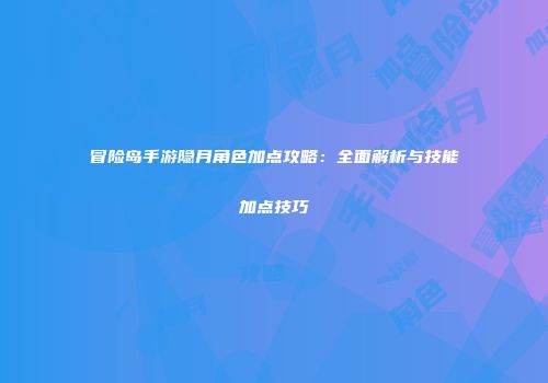 冒险岛手游隐月角色加点攻略：全面解析与技能加点技巧