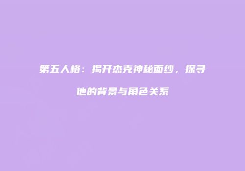 第五人格：揭开杰克神秘面纱，探寻他的背景与角色关系