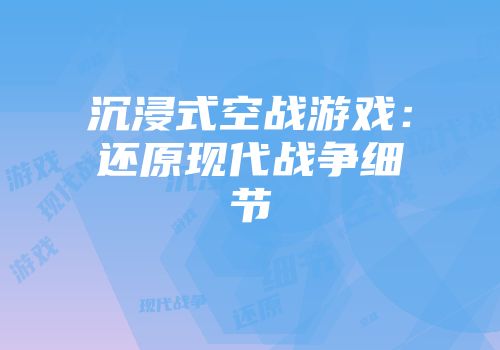 沉浸式空战游戏：还原现代战争细节