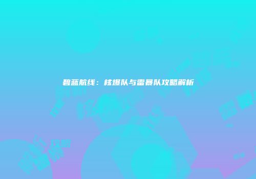 碧蓝航线：核爆队与雷暴队攻略解析