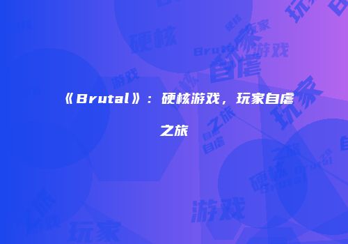 《Brutal》：硬核游戏，玩家自虐之旅