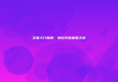 主播入门指南：轻松开启直播之路