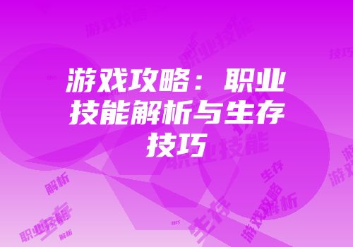 游戏攻略：职业技能解析与生存技巧