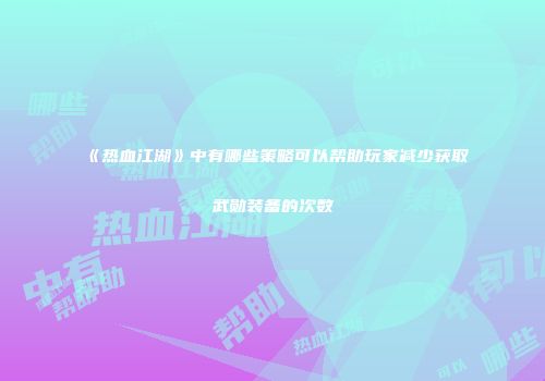 《热血江湖》中有哪些策略可以帮助玩家减少获取武勋装备的次数