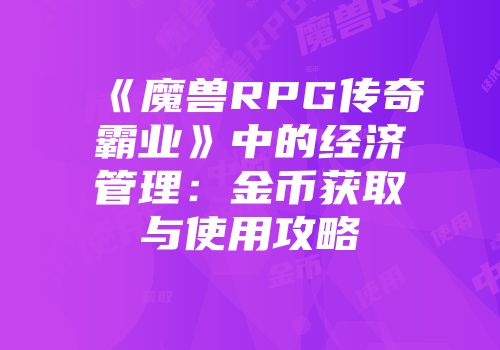 《魔兽RPG传奇霸业》中的经济管理：金币获取与使用攻略