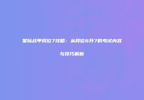 星际战甲段位7攻略：从段位6升7的考试内容与技巧解析