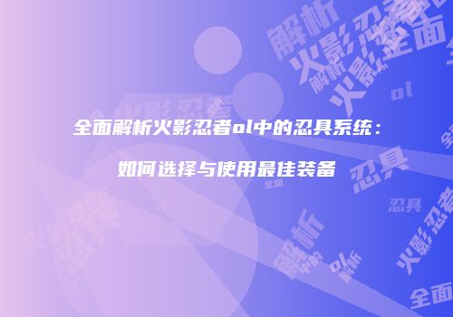 全面解析火影忍者ol中的忍具系统:如何选择与使用最佳装备