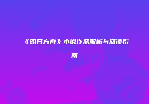 《明日方舟》小说作品解析与阅读指南