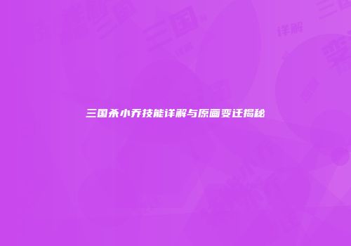 三国杀小乔技能详解与原画变迁揭秘