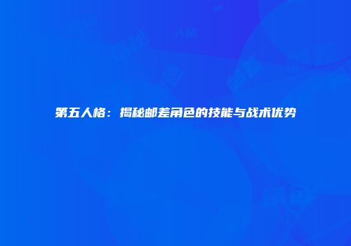 第五人格：揭秘邮差角色的技能与战术优势