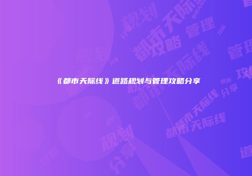 《都市天际线》道路规划与管理攻略分享