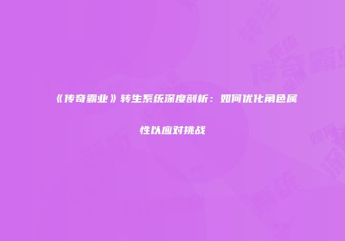 《传奇霸业》转生系统深度剖析：如何优化角色属性以应对挑战