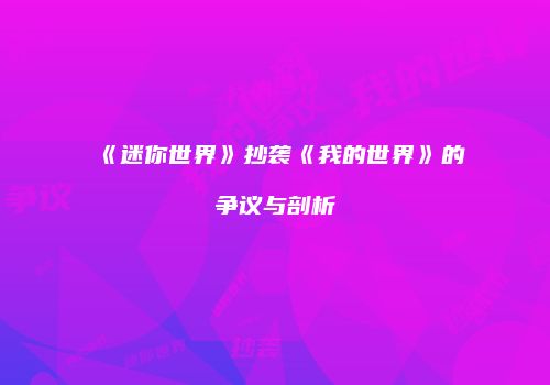 《迷你世界》抄袭《我的世界》的争议与剖析