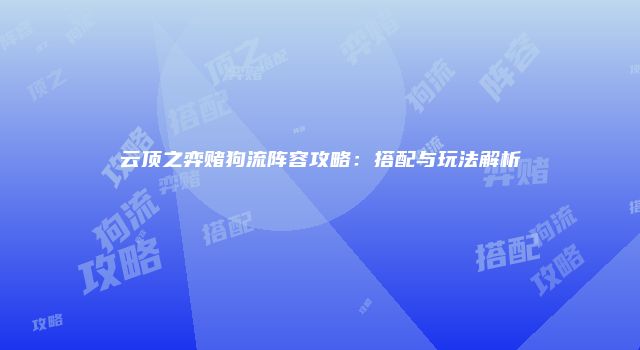 云顶之弈赌狗流阵容攻略：搭配与玩法解析