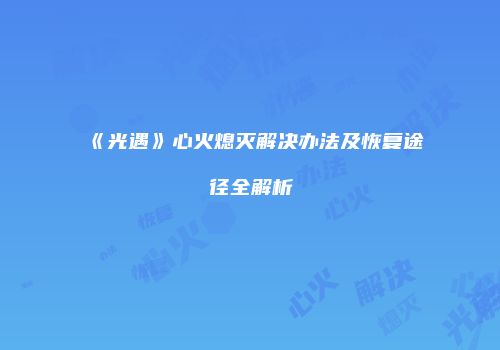 《光遇》心火熄灭解决办法及恢复途径全解析