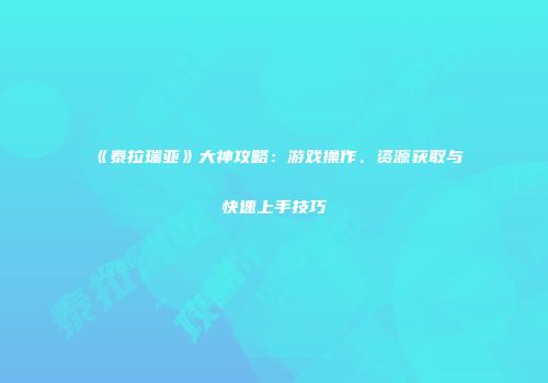 《泰拉瑞亚》大神攻略：游戏操作、资源获取与快速上手技巧
