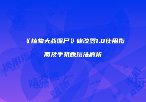 《植物大战僵尸》修改器1.0使用指南及手机版玩法解析