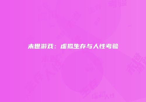 末世游戏：虚拟生存与人性考验
