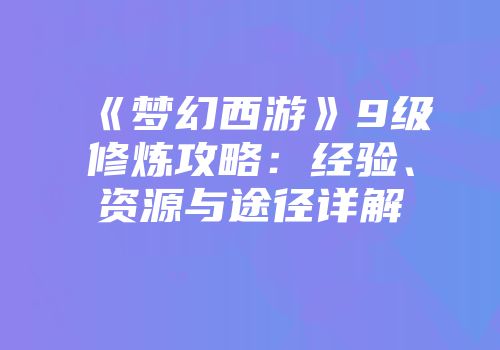 《梦幻西游》9级修炼攻略：经验、资源与途径详解