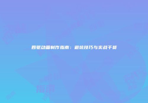 四驱动画制作指南：避坑技巧与实战干货