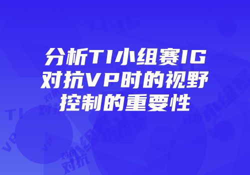 分析TI小组赛IG对抗VP时的视野控制的重要性