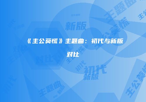 《主公莫慌》主题曲：初代与新版对比