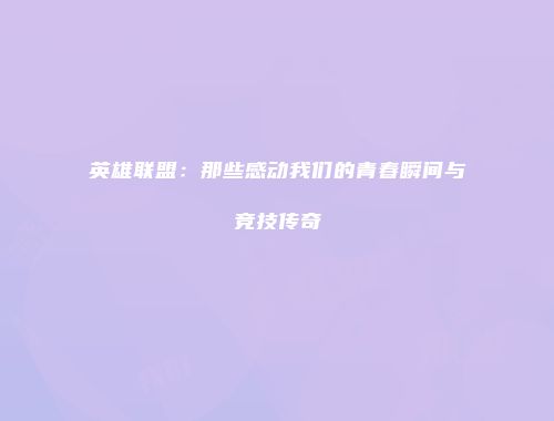 英雄联盟：那些感动我们的青春瞬间与竞技传奇