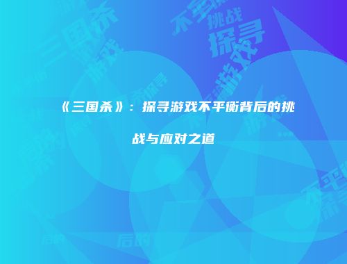 《三国杀》：探寻游戏不平衡背后的挑战与应对之道