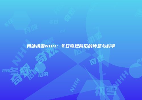 月映初雪NHH：冬日奇观背后的诗意与科学