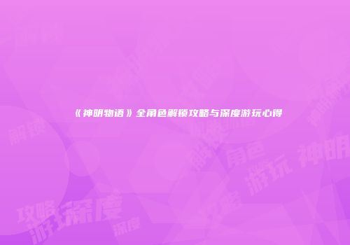 《神明物语》全角色解锁攻略与深度游玩心得