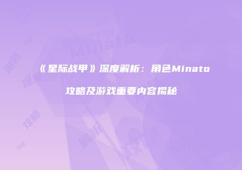 《星际战甲》深度解析：角色Minato攻略及游戏重要内容揭秘