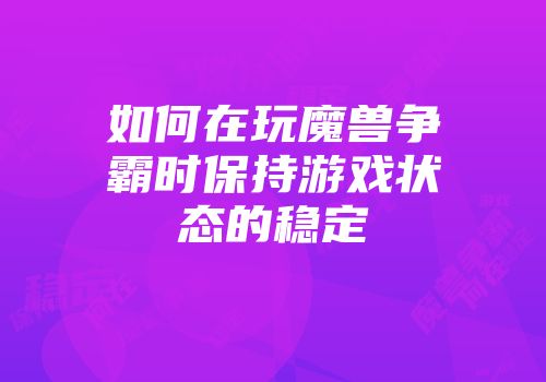 如何在玩魔兽争霸时保持游戏状态的稳定