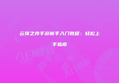 云顶之弈手游新手入门教程：轻松上手指南