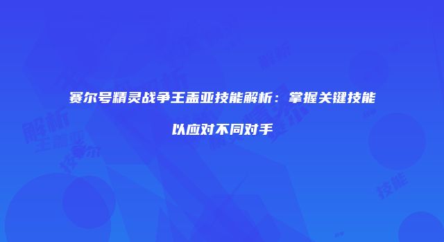 赛尔号精灵战争王盖亚技能解析：掌握关键技能以应对不同对手