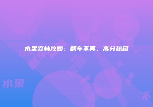 水果森林攻略：翻车不再，高分秘籍