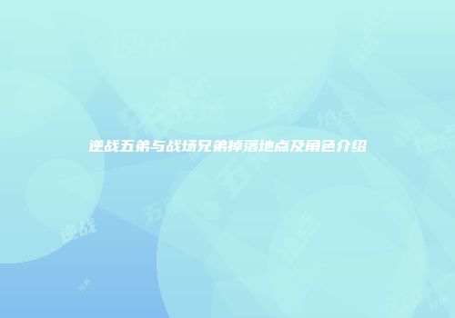 逆战五弟与战场兄弟掉落地点及角色介绍