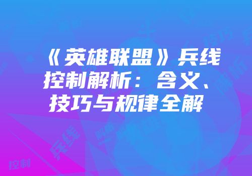 《英雄联盟》兵线控制解析：含义、技巧与规律全解