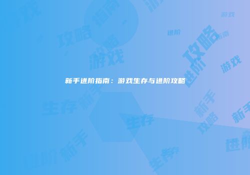 新手进阶指南：游戏生存与进阶攻略