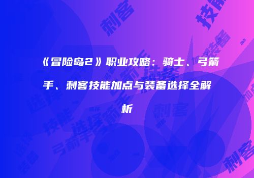 《冒险岛2》职业攻略：骑士、弓箭手、刺客技能加点与装备选择全解析