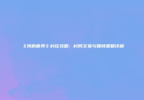 《我的世界》村庄攻略：村民交易与赚钱策略详解