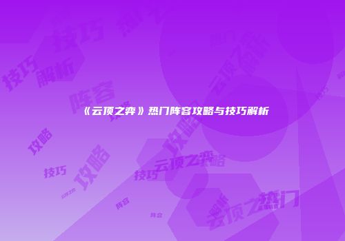 《云顶之弈》热门阵容攻略与技巧解析
