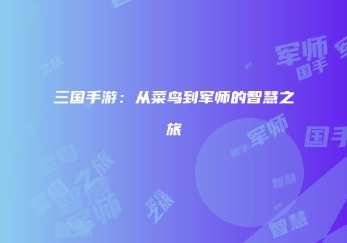 三国手游：从菜鸟到军师的智慧之旅