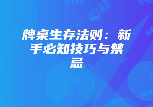 牌桌生存法则：新手必知技巧与禁忌