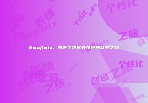 Emojimix：创造个性化表情包的奇妙之旅