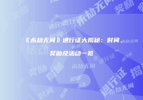 《永劫无间》通行证大揭秘：时间、奖励及活动一览