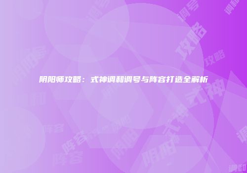 阴阳师攻略：式神调和调号与阵容打造全解析